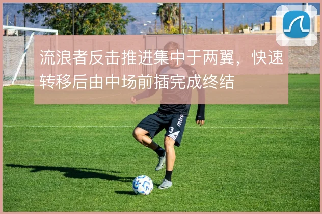 流浪者反击推进集中于两翼，快速转移后由中场前插完成终结