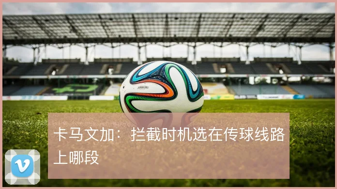卡马文加:拦截时机选在传球线路上哪段