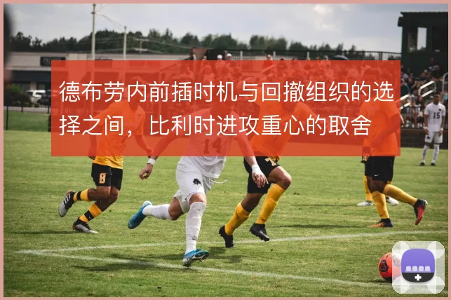 德布劳内前插时机与回撤组织的选择之间，比利时进攻重心的取舍