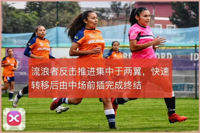 流浪者反击推进集中于两翼,快速转移后由中场前插完成终结