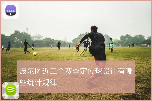 波尔图近三个赛季定位球设计有哪些统计规律