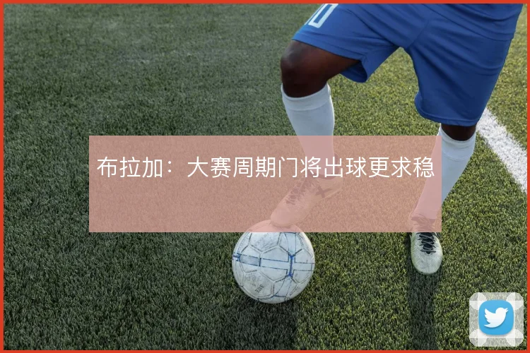 布拉加：大赛周期门将出球更求稳