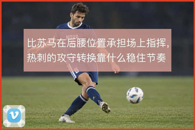比苏马在后腰位置承担场上指挥，热刺的攻守转换靠什么稳住节奏