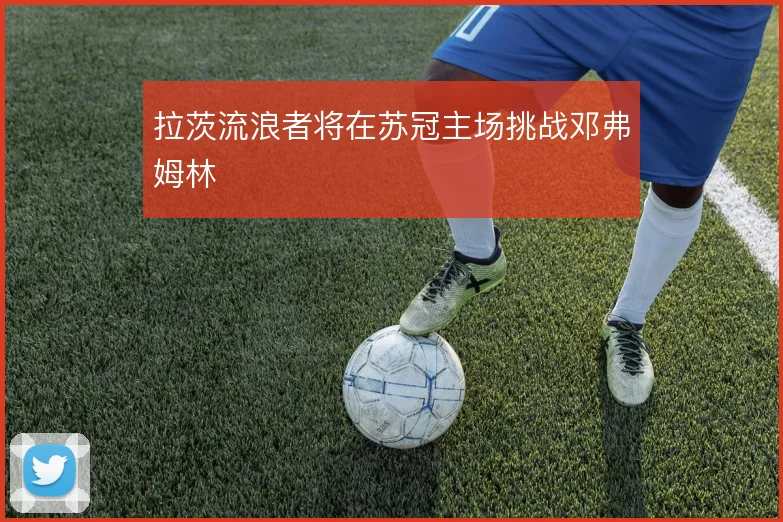拉茨流浪者将在苏冠主场挑战邓弗姆林