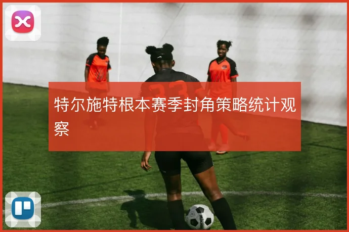 特尔施特根本赛季封角策略统计观察