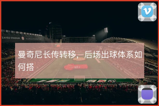 曼奇尼长传转移，后场出球体系如何搭