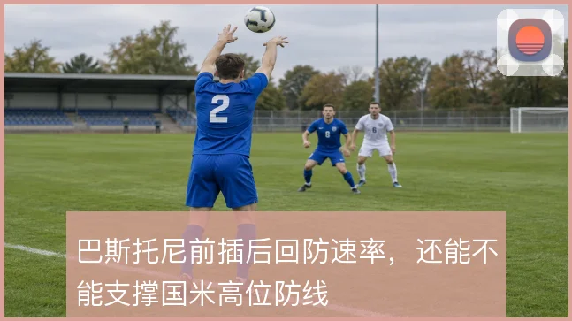 巴斯托尼前插后回防速率,还能不能支撑国米高位防线