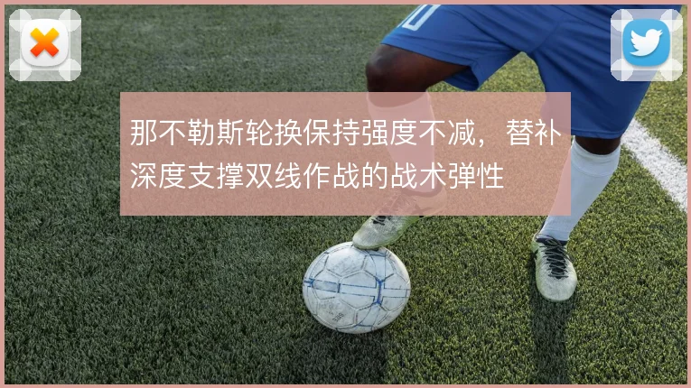 那不勒斯轮换保持强度不减,替补深度支撑双线作战的战术弹性