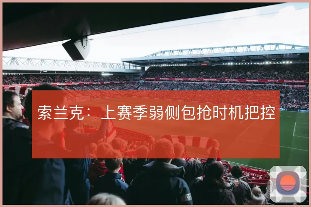 索兰克：上赛季弱侧包抢时机把控