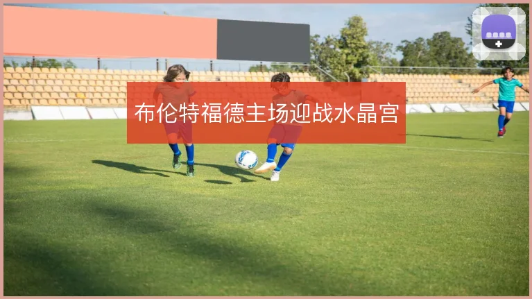 布伦特福德主场迎战水晶宫
