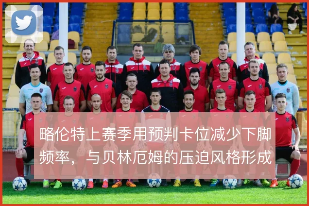 略伦特上赛季用预判卡位减少下脚频率，与贝林厄姆的压迫风格形成对照