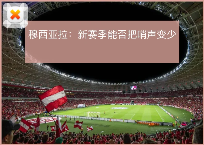 穆西亚拉:新赛季能否把哨声变少