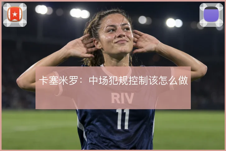 卡塞米罗:中场犯规控制该怎么做