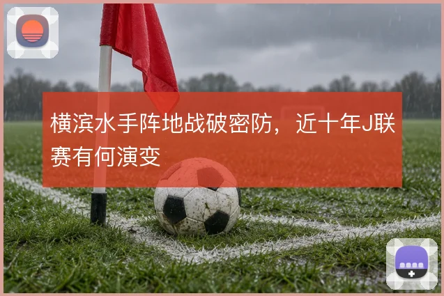 横滨水手阵地战破密防，近十年J联赛有何演变