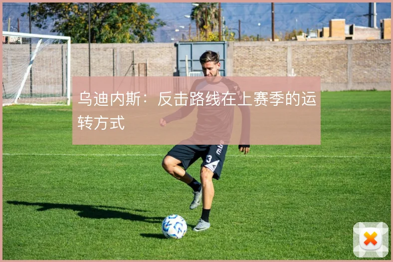 乌迪内斯:反击路线在上赛季的运转方式