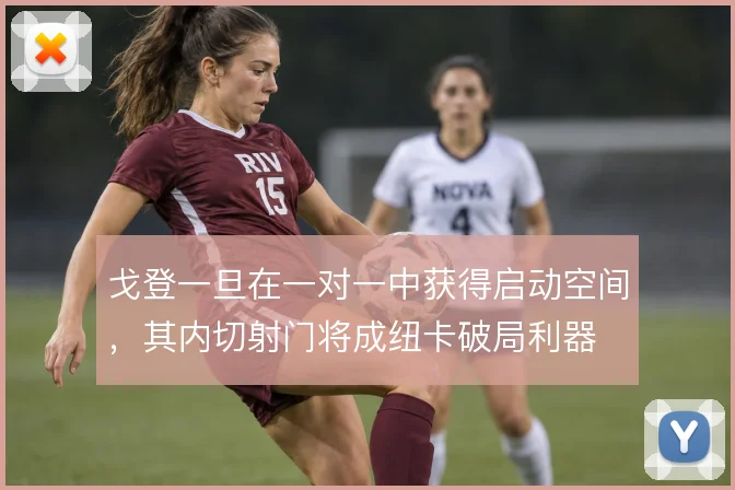 戈登一旦在一对一中获得启动空间，其内切射门将成纽卡破局利器