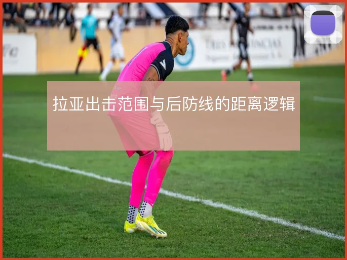 拉亚出击范围与后防线的距离逻辑