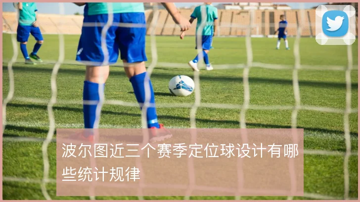 波尔图近三个赛季定位球设计有哪些统计规律