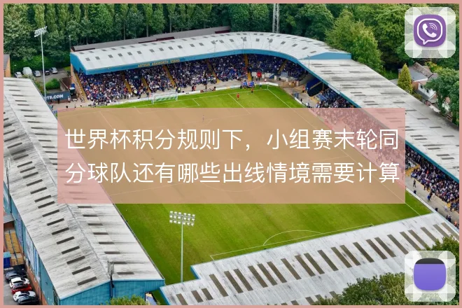 世界杯积分规则下,小组赛末轮同分球队还有哪些出线情境需要计算