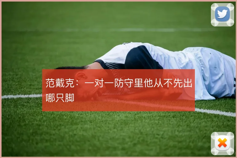 范戴克：一对一防守里他从不先出哪只脚