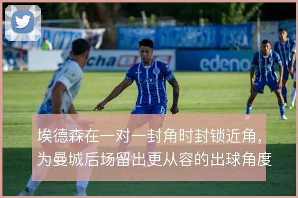 埃德森在一对一封角时封锁近角,为曼城后场留出更从容的出球角度