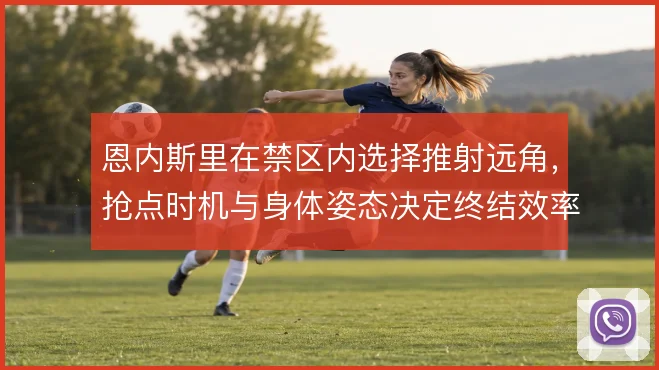 恩内斯里在禁区内选择推射远角,抢点时机与身体姿态决定终结效率