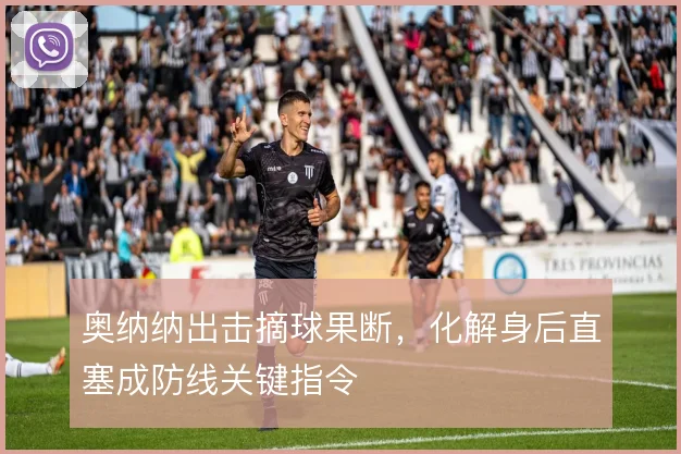 奥纳纳出击摘球果断，化解身后直塞成防线关键指令