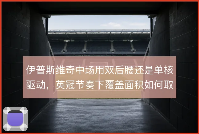 伊普斯维奇中场用双后腰还是单核驱动，英冠节奏下覆盖面积如何取舍