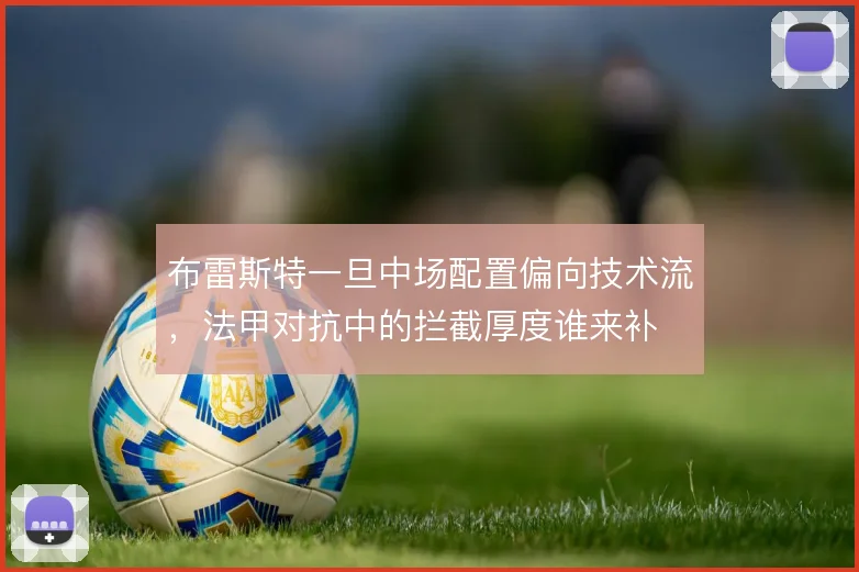 布雷斯特一旦中场配置偏向技术流，法甲对抗中的拦截厚度谁来补