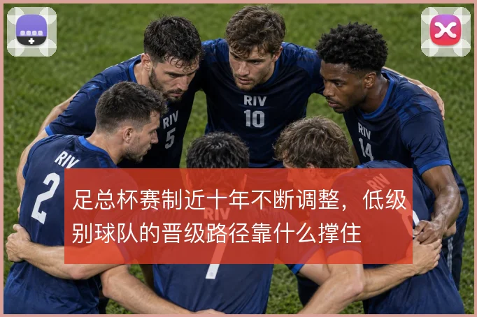 足总杯赛制近十年不断调整,低级别球队的晋级路径靠什么撑住