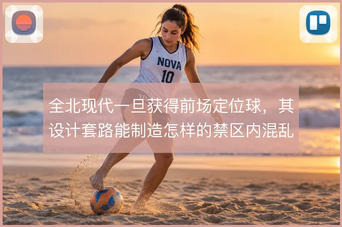 全北现代一旦获得前场定位球,其设计套路能制造怎样的禁区内混乱