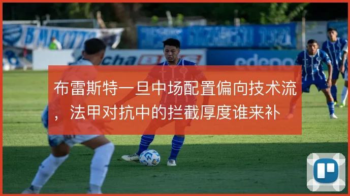 布雷斯特一旦中场配置偏向技术流，法甲对抗中的拦截厚度谁来补