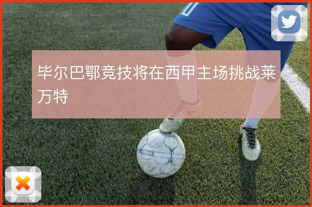 毕尔巴鄂竞技将在西甲主场挑战莱万特