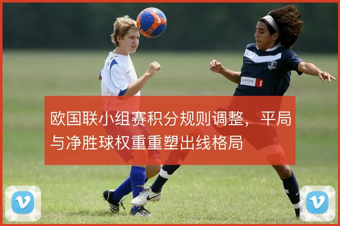欧国联小组赛积分规则调整，平局与净胜球权重重塑出线格局