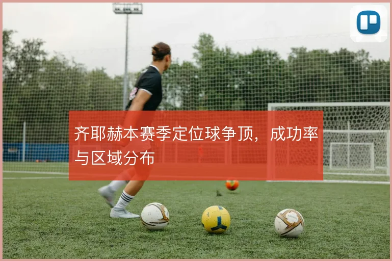 齐耶赫本赛季定位球争顶，成功率与区域分布
